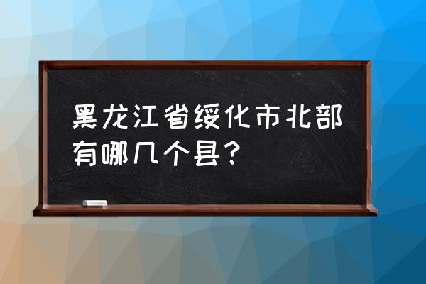 自驾绥化到兰西怎么走 黑龙江省绥化市北部有哪几个县？