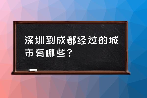 有没有深圳到成都的班车 深圳到成都经过的城市有哪些? 有没有深圳到成都的班车 深圳到成都经过的城市有哪些?
