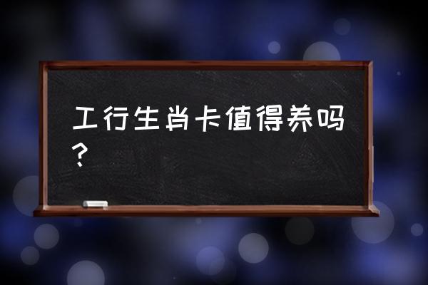 工银生肖信用卡好不好 工行生肖卡值得养吗？