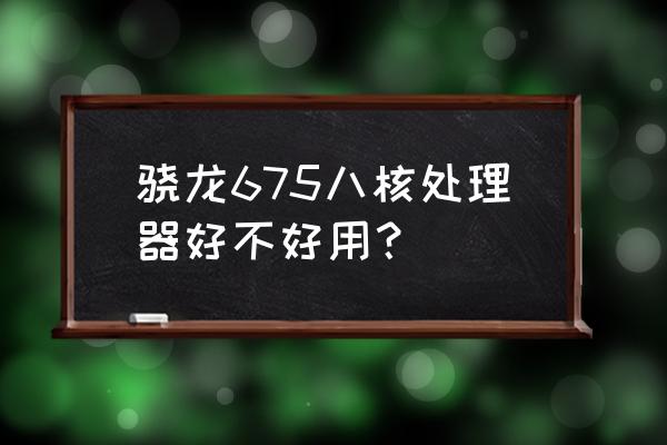 骁龙675芯片的成本价是多少 骁龙675八核处理器好不好用？