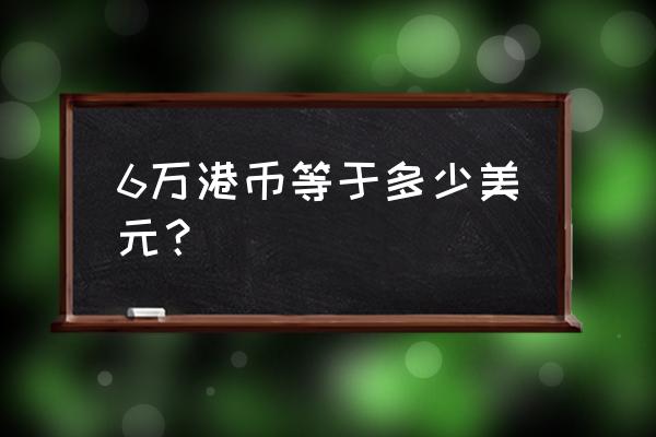 五万港币等于多少美元 6万港币等于多少美元？