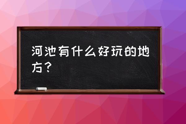 广西河池有什么风景区 河池有什么好玩的地方？