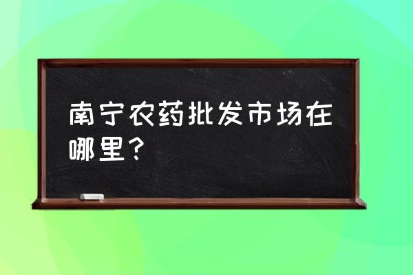 南宁哪里有卖除草剂 南宁农药批发市场在哪里？