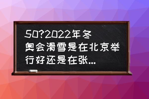 为什么张家口适合滑雪地理题 50?2022年冬奥会滑雪是在北京举行好还是在张家口举行好? 为什么张家口适合滑雪地理题 50?2022年冬奥会滑雪是在北京举行好还是在张家口举行好?