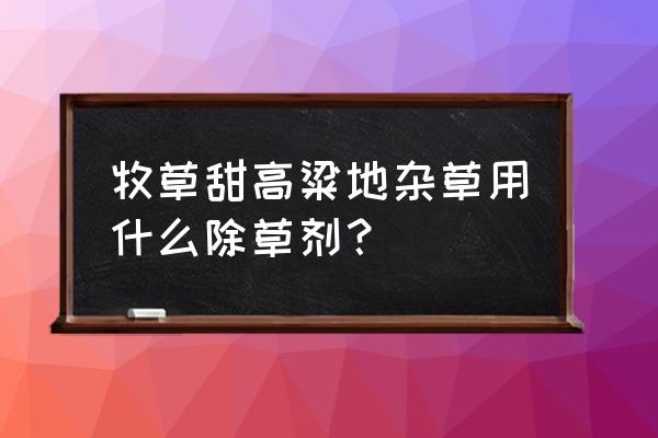 高粱田苗后稗草用什么除草剂 牧草甜高粱地杂草用什么除草剂？