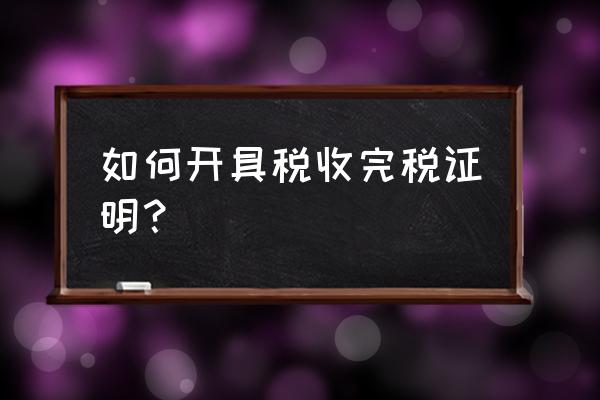 缴纳印花税之后开具什么证明 如何开具税收完税证明? 缴纳印花税之后开具什么证明 如何开具税收完税证明?