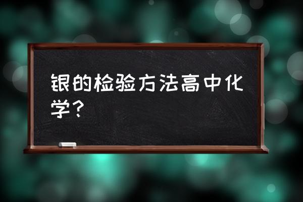 白银怎么鉴定真伪化学 银的检验方法高中化学? 白银怎么鉴定真伪化学 银的检验方法高中化学?