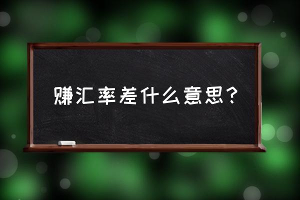 汇率差怎么理解 赚汇率差什么意思？