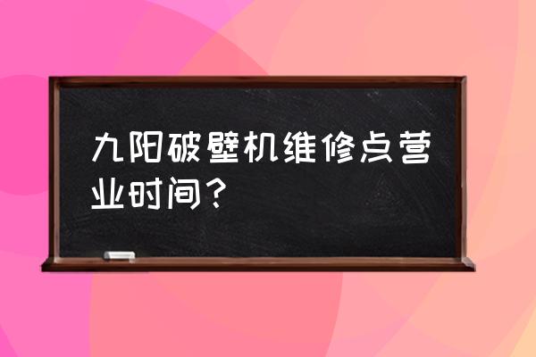 九阳修理店达州几时营业 九阳破壁机维修点营业时间? 九阳修理店达州几时营业 九阳破壁机维修点营业时间?