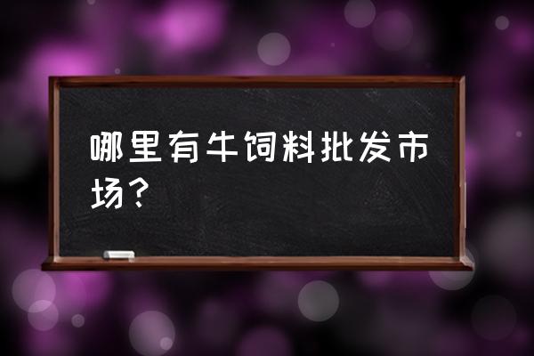 养牛饲料营口哪里有 哪里有牛饲料批发市场? 养牛饲料营口哪里有 哪里有牛饲料批发市场?