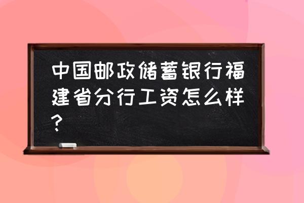 福州邮储银行怎么样 中国邮政储蓄银行福建省分行工资怎么样? 福州邮储银行怎么样 中国邮政储蓄银行福建省分行工资怎么样?