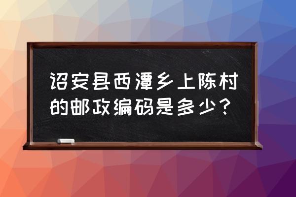 漳州市诏安邮编是多少 诏安县西潭乡上陈村的邮政编码是多少? 漳州市诏安邮编是多少 诏安县西潭乡上陈村的邮政编码是多少?