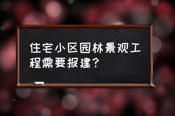 园林绿化需要前置审批吗 住宅小区园林景观工程需要报建? 园林绿化需要前置审批吗 住宅小区园林景观工程需要报建?
