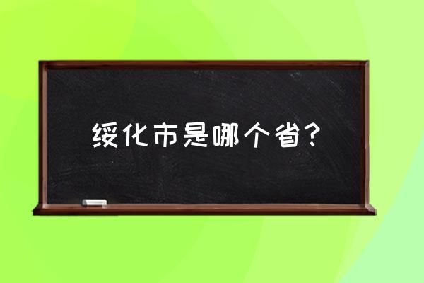 绥化属于哪个省哪个市 绥化市是哪个省？