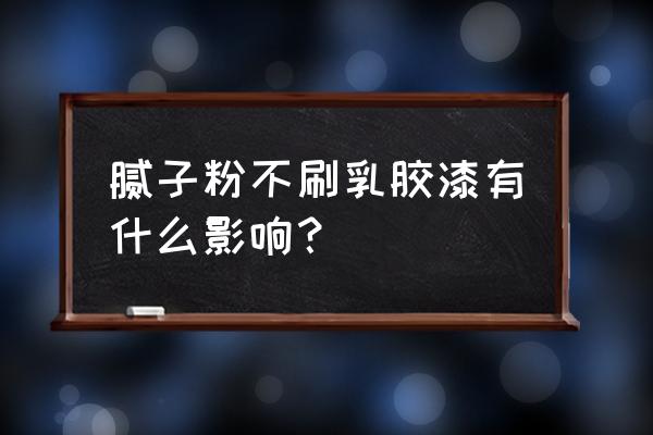 房子装修不刷乳胶漆好吗 腻子粉不刷乳胶漆有什么影响? 房子装修不刷乳胶漆好吗 腻子粉不刷乳胶漆有什么影响?