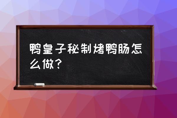 烤鸭肠用什么设备 鸭皇子秘制烤鸭肠怎么做? 烤鸭肠用什么设备 鸭皇子秘制烤鸭肠怎么做?