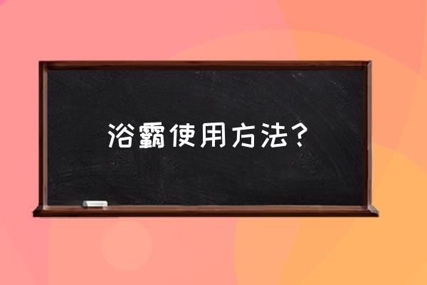 现在的浴霸怎么用 浴霸使用方法？