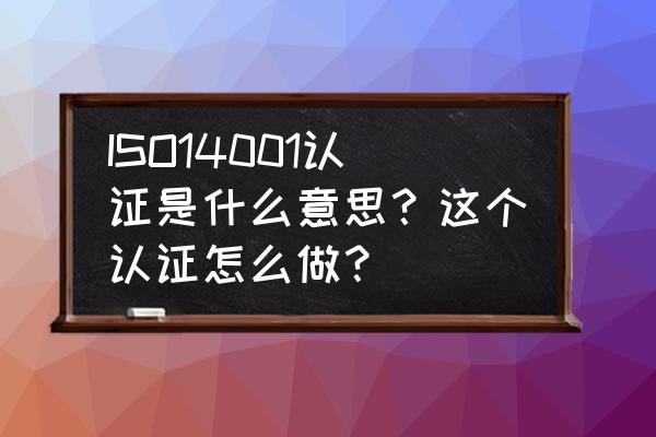 金融业iso14001如何认证 ISO14001认证是什么意思?这个认证怎么做? 金融业iso14001如何认证 ISO14001认证是什么意思?这个认证怎么做?