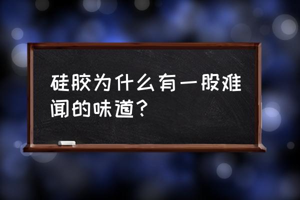 汉高中性硅胶有气味吗 硅胶为什么有一股难闻的味道? 汉高中性硅胶有气味吗 硅胶为什么有一股难闻的味道?