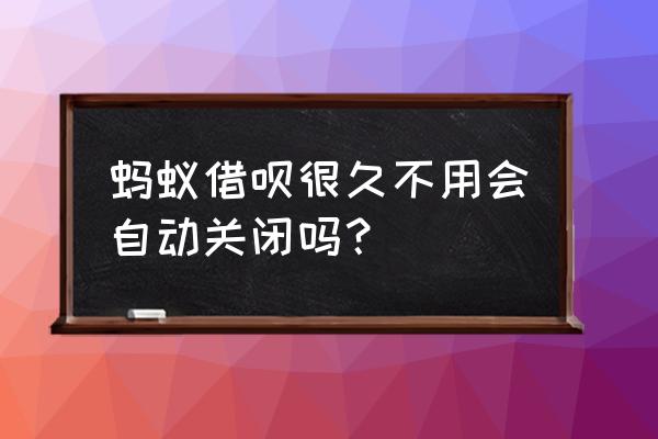 借呗会自动被关掉吗 蚂蚁借呗很久不用会自动关闭吗? 借呗会自动被关掉吗 蚂蚁借呗很久不用会自动关闭吗?