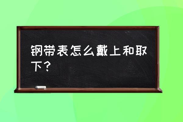 钢带的手表怎么取戴 钢带表怎么戴上和取下? 钢带的手表怎么取戴 钢带表怎么戴上和取下?