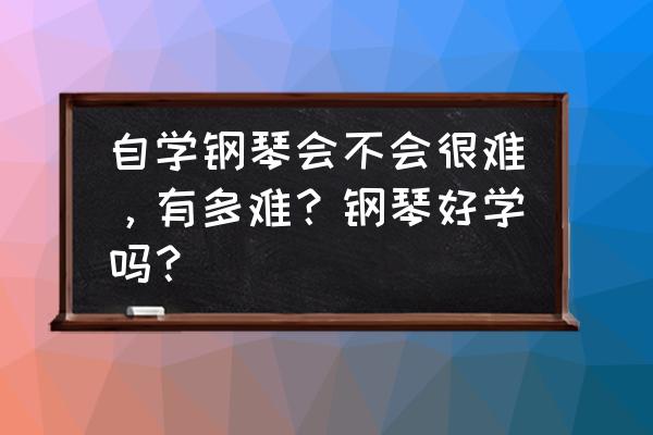 自学弹钢琴好学吗 自学钢琴会不会很难,有多难?钢琴好学吗? 自学弹钢琴好学吗 自学钢琴会不会很难,有多难?钢琴好学吗?