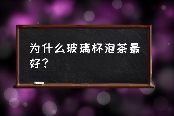 玻璃杯泡茶叶好吗 为什么玻璃杯泡茶最好? 玻璃杯泡茶叶好吗 为什么玻璃杯泡茶最好?