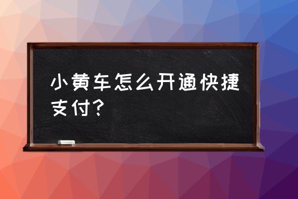 深圳小黄车支付宝怎么交钱 小黄车怎么开通快捷支付? 深圳小黄车支付宝怎么交钱 小黄车怎么开通快捷支付?
