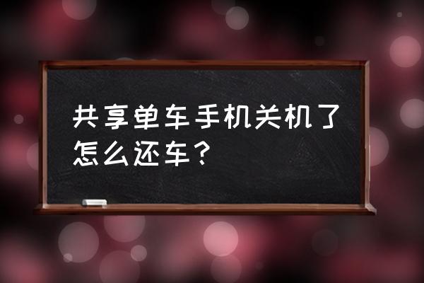 手机丢失共享单车怎么还车 共享单车手机关机了怎么还车? 手机丢失共享单车怎么还车 共享单车手机关机了怎么还车?