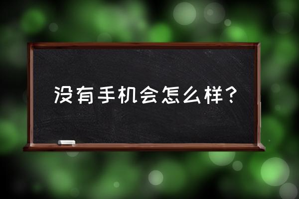 如果没有手机会怎么样 没有手机会怎么样？