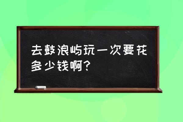 现在去鼓浪屿旅游多少钱 去鼓浪屿玩一次要花多少钱啊? 现在去鼓浪屿旅游多少钱 去鼓浪屿玩一次要花多少钱啊?
