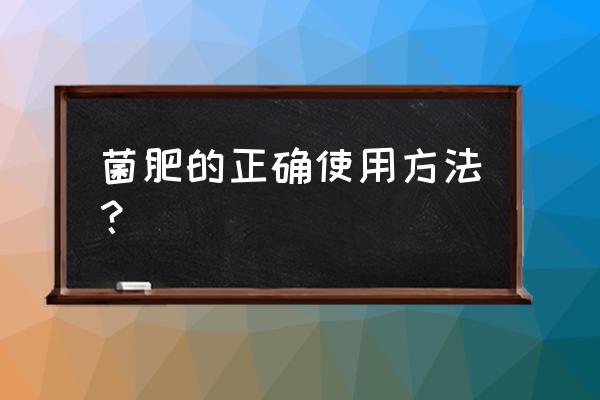 如何使用生物肥料 菌肥的正确使用方法? 如何使用生物肥料 菌肥的正确使用方法?