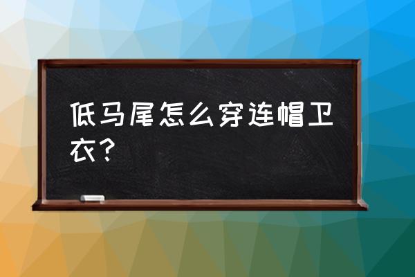 毛呢衣服搭卫衣 低马尾怎么穿连帽卫衣？