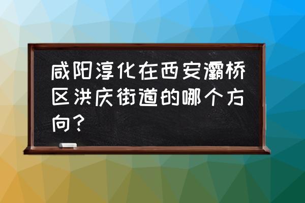 咸阳到淳化坐车要多久 咸阳淳化在西安灞桥区洪庆街道的哪个方向？