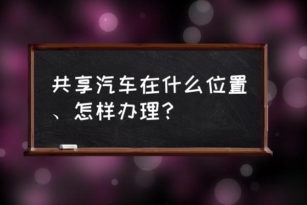 海门共享汽车在哪里 共享汽车在什么位置、怎样办理？