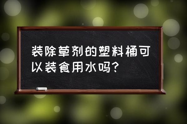 装百草枯的包装洗过后能装米吗 装除草剂的塑料桶可以装食用水吗？