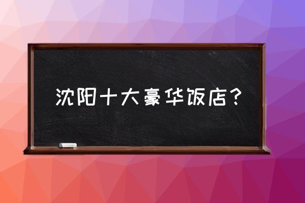 丽都索菲特酒店几星 沈阳十大豪华饭店? 丽都索菲特酒店几星 沈阳十大豪华饭店?