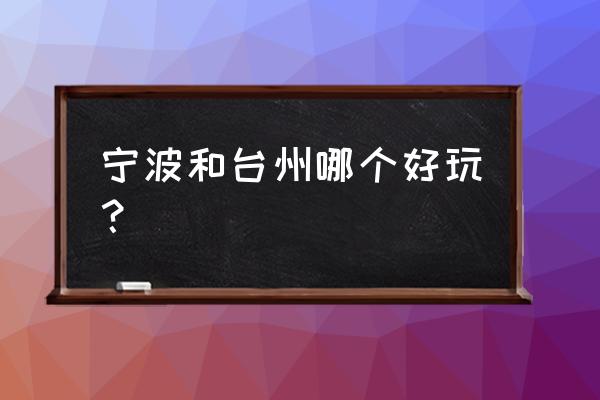 宁波和台州海洋世界哪个好玩吗 宁波和台州哪个好玩? 宁波和台州海洋世界哪个好玩吗 宁波和台州哪个好玩?
