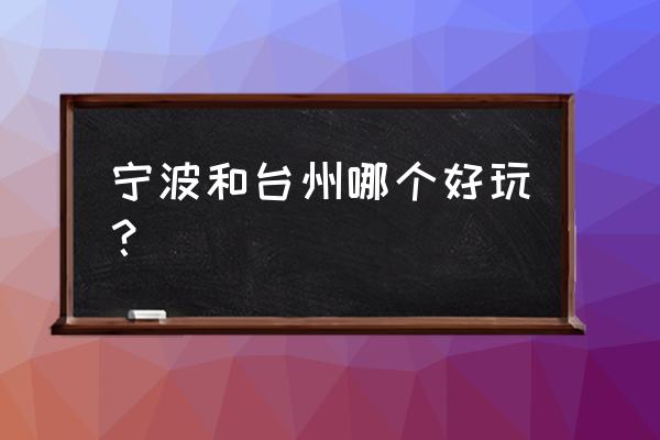 宁波和台州海洋世界哪个好玩吗 宁波和台州哪个好玩？