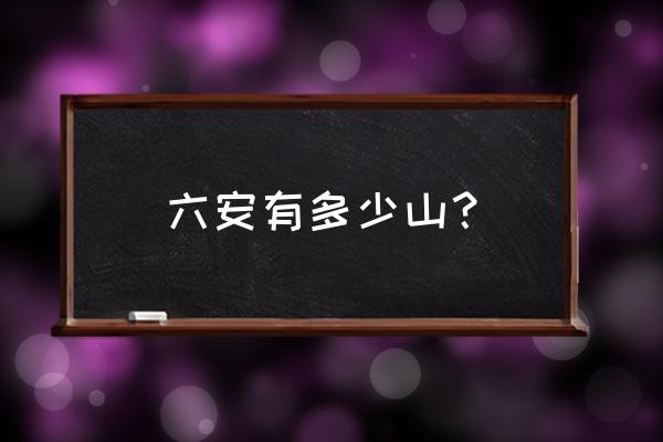 六安马店西大山在哪 六安有多少山? 六安马店西大山在哪 六安有多少山?