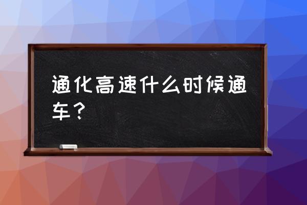 抚顺到通化高速通了吗 通化高速什么时候通车？