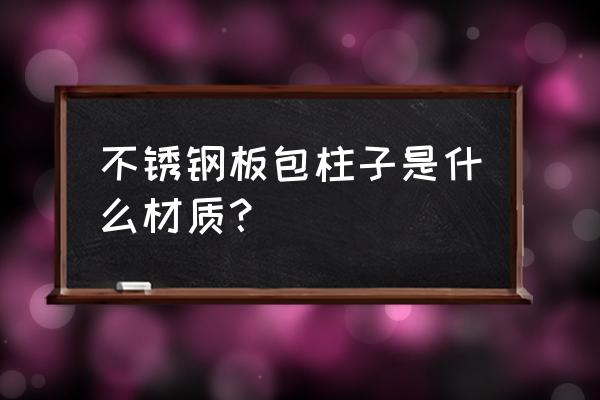 不锈钢板材装饰是什么 不锈钢板包柱子是什么材质? 不锈钢板材装饰是什么 不锈钢板包柱子是什么材质?