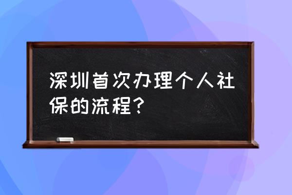 深圳市社保怎么交 深圳首次办理个人社保的流程? 深圳市社保怎么交 深圳首次办理个人社保的流程?