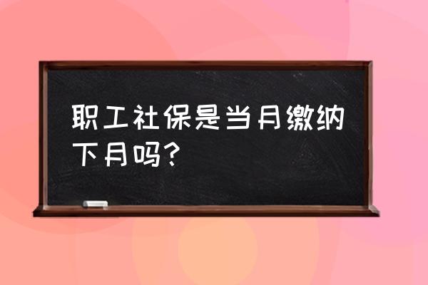 社保是当月扣下月的吗 职工社保是当月缴纳下月吗? 社保是当月扣下月的吗 职工社保是当月缴纳下月吗?