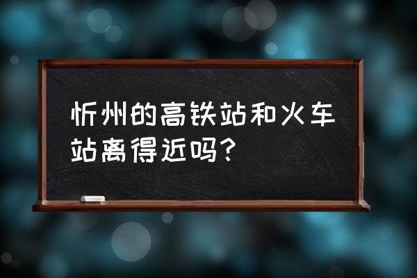 忻州西到河曲县多少时间 忻州的高铁站和火车站离得近吗? 忻州西到河曲县多少时间 忻州的高铁站和火车站离得近吗?