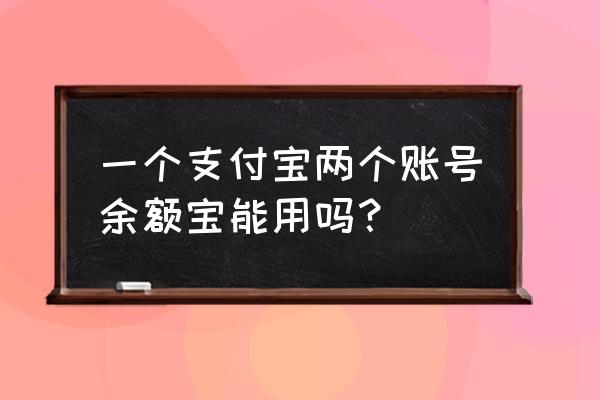 两个支付宝账户怎么用余额宝红包 一个支付宝两个账号余额宝能用吗? 两个支付宝账户怎么用余额宝红包 一个支付宝两个账号余额宝能用吗?