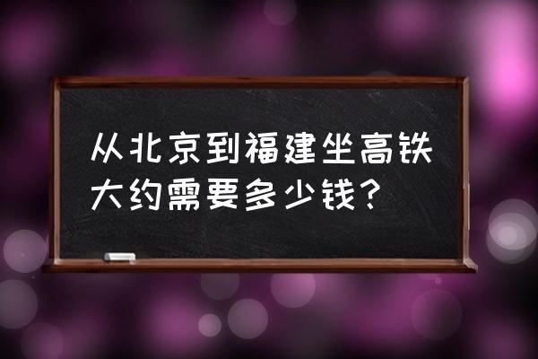 福建到朝阳的火车票多少钱 从北京到福建坐高铁大约需要多少钱? 福建到朝阳的火车票多少钱 从北京到福建坐高铁大约需要多少钱?