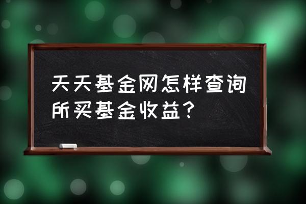 天天基金如何查看我的基金 天天基金网怎样查询所买基金收益? 天天基金如何查看我的基金 天天基金网怎样查询所买基金收益?