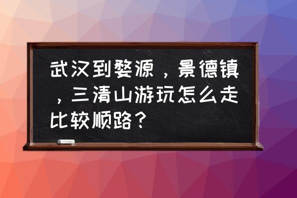 武汉到景德镇坐汽车要多久 武汉到婺源,景德镇,三清山游玩怎么走比较顺路? 武汉到景德镇坐汽车要多久 武汉到婺源,景德镇,三清山游玩怎么走比较顺路?