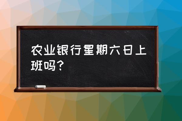 宿州农业银行星期六上班吗 农业银行星期六日上班吗？